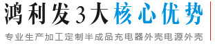 鴻利發(fā)3大核心優(yōu)勢(shì) 專(zhuān)業(yè)生產(chǎn)加工定制半成品充電器外殼電源外殼